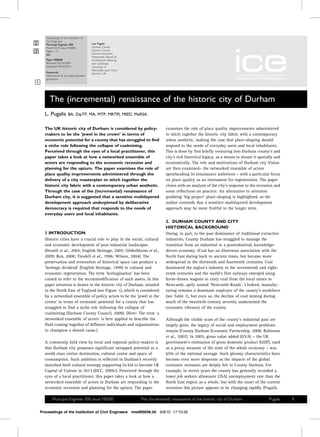 Proceedings of the Institution of

=
<
<   Civil Engineers
    Municipal Engineer 000               Lee Pugalis
                                         Durham County
    Month 2010 Issue ME000
=   Pages 1–9
    doi:
                                         Council, County
                                         Durham Economic
                                         Partnership, School of
    Paper 900048                         Architecture, Planning
    Received 30/10/2009                  and Landscape,
    Accepted 04/03/2010                  University of
                                         Newcastle-upon-Tyne,
    Keywords:                            Durham, UK
    history/town & city planning/urban
    generation
;

       The (incremental) renaissance of the historic city of Durham
    L. Pugalis         BA, DipTP, MA, MTP, MRTPI, MIED, MeRSA


    The UK historic city of Durham is considered by policy-                     examines the role of place quality improvements administered
    makers to be the ‘jewel in the crown’ in terms of                           to stitch together the historic city fabric with a contemporary
    economic potential for a county that has struggled to find                  urban aesthetic, making the case that place-shaping should
    a niche role following the collapse of coalmining.                          respond to the needs of everyday users and local inhabitants.
    Perceived through the eyes of a local practitioner, this                    This is done by first briefly venturing into Durham county’s and
    paper takes a look at how a networked ensemble of                           city’s rich historical legacy, as a means to situate it spatially and
    actors are responding to the economic recession and                         economically. The role and motivations of Durham city Vision
    planning for the upturn. The paper examines the role of                     are then examined– the networked ensemble of actors
    place quality improvements administered through the                         spearheading its renaissance ambitions – with a particular focus
    delivery of a city masterplan to stitch together the                        on place quality as an instrument for regeneration. The paper
    historic city fabric with a contemporary urban aesthetic.                   closes with an analysis of the city’s response to the recession and
    Through the case of the (incremental) renaissance of                        some reflections on practice. An alternative to attention
    Durham city, it is suggested that a sensitive multilayered                  grabbing ‘big project’ place-shaping is highlighted, as the
    development approach underpinned by deliberative                            author contends that a sensitive multilayered development
    democracy is required that responds to the needs of                         approach may be more fruitful in the longer term.
    everyday users and local inhabitants.
                                                                                2. DURHAM COUNTY AND CITY
                                                                                HISTORICAL BACKGROUND
    1 INTRODUCTION                                                              Owing, in part, to the past dominance of traditional extractive
    Historic cities have a crucial role to play in the social, cultural         industries, County Durham has struggled to manage the
    and economic development of post-industrial landscapes                      transition from an industrial to a postindustrial, knowledge-
    (Doratli et al., 2004; English Heritage, 2005; Gilderbloom et al.,          driven economy. (Coal has an illustrious association with the
    2009; Ren, 2008; Tiesdell et al., 1996; Wilson, 2004). The                  North East dating back to ancient times, but became more
    preservation and restoration of historical space can produce a              widespread in the thirteenth and fourteenth centuries. Coal
    ‘heritage dividend’ (English Heritage, 1999) in cultural and                dominated the region’s industry in the seventeenth and eight-
    economic regeneration. The term ‘heritagisation’ has been                   eenth centuries and the world’s first railways emerged using
    coined to refer to the recommodification of such assets. In this            horse-drawn wagons to carry coal from the local mines to
    paper attention is drawn to the historic city of Durham, situated           Newcastle, aptly named ‘Newcastle Roads’. ) Indeed, manufac-
    in the North East of England (see Figure 1), which is considered            turing remains a dominant employer of the county’s workforce
    by a networked ensemble of policy actors to be the ‘jewel in the            (see Table 1), but even so, the decline of coal mining during
    crown’ in terms of economic potential for a county that has                 much of the twentieth century severely undermined the
    struggled to find a niche role following the collapse of                    economic vibrancy of the county.
    coalmining (Durham County Council, 2009). (Note: The term ‘a
    networked ensemble of actors’ is here applied to describe the               Although the visible scars of the county’s industrial past are
    fluid coming-together of different individuals and organisations            largely gone, the legacy of social and employment problems
    to champion a shared cause.)                                                remain (County Durham Economic Partnership, 2008; Robinson
                                                                                et al., 2007). In 2005, gross value added (GVA) – the UK
    A commonly held view by local and regional policy-makers is                 government’s estimation of gross domestic product (GDP), used
    that Durham city possesses significant untapped potential as a              as a proxy measure of the state of the whole economy – was
    world class visitor destination, cultural centre and space of               65% of the national average. Such gloomy characteristics have
    consumption. Such ambition is reflected in Durham’s recently                become even more desperate as the impacts of the global
    launched draft cultural strategy supporting its bid to become UK            economic recession are deeply felt in County Durham. For
    Capital of Culture in 2013 (DCC, 2009c). Perceived through the              example, in recent years the county has generally recorded a
    eyes of a local practitioner, this paper takes a look at how a              lower job seekers allowance (JSA) unemployment rate than the
    networked ensemble of actors in Durham are responding to the                North East region as a whole, but with the onset of the current
    economic recession and planning for the upturn. The paper                   recession this picture appears to be changing rapidly (Pugalis

         Municipal Engineer 000 Issue ME000                       The (incremental) renaissance of the historic city of Durham                Pugalis   1

Proceedings of the Institution of Civil Engineers tme900048.3d 6/8/10 17:10:26
 