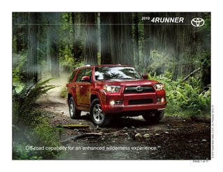 2010
                                                         4RUNNER




                                                                                  © 2010 Toyota Motor Sales, U.S.A., Inc. Produced 09.01.10
Off-road capability for an enhanced wilderness experience.

                                                                   PAGE 1 of 17
 