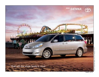 2010
                                              SIENNA




                                                                      © 2010 Toyota Motor Sales, U.S.A., Inc. Produced 01.28.10
Built with the whole family in mind.

                                                       PAGE 1 of 19
 