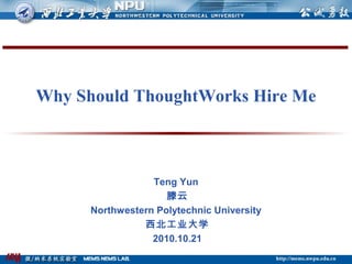 Why Should ThoughtWorks Hire Me
Teng Yun
滕云
Northwestern Polytechnic University
西北工业大学
2010.10.21
 
