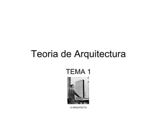 Teoria de Arquitectura
TEMA 1

O ARQUITECTO

 