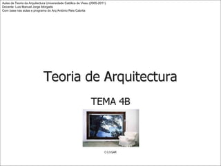 Aulas de Teoria da Arquitectura Universidade Católica de Viseu (2005-2011)
Docente: Luis Manuel Jorge Morgado
Com base nas aulas e programa do Arq António Reis Cabrita

 
