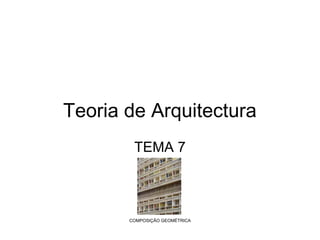Teoria de Arquitectura
TEMA 7

COMPOSIÇÃO GEOMÉTRICA

 