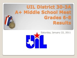 UIL District 30-3A  A+ Middle School MeetGrades 6-8Results Saturday, January 22, 2011 
