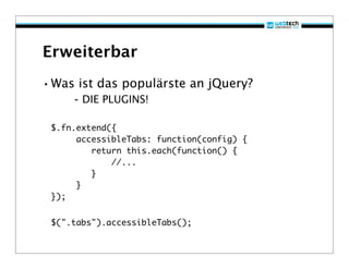 Erweiterbar
•Was ist das populärste an jQuery?
     - DIE PLUGINS!

 $.fn.extend({
      accessibleTabs: function(config) {
         return this.each(function() {
             //...
         }
      }
 });


 $(".tabs").accessibleTabs();
 