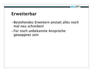 Erweiterbar
•Bestehendes Erweitern anstatt alles noch
 mal neu schreiben!
•Für noch unbekannte Ansprüche
 gewappnet sein
 