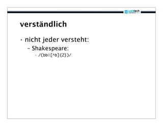 verständlich

• nicht jeder versteht:
  – Shakespeare:
     • /(bb|[^b]{2})/
 