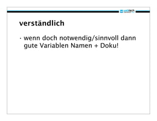 verständlich

• wenn doch notwendig/sinnvoll dann
  gute Variablen Namen + Doku!
 