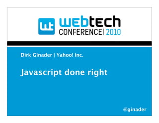 Dirk Ginader | Yahoo! Inc.


Javascript done right



                             @ginader
 