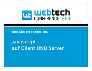 Dirk Ginader | Yahoo! Inc.


Javascript
auf Client UND Server
 