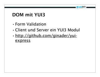 DOM mit YUI3

• Form Validation
• Client und Server ein YUI3 Modul
• http://github.com/ginader/yui-
 express
 