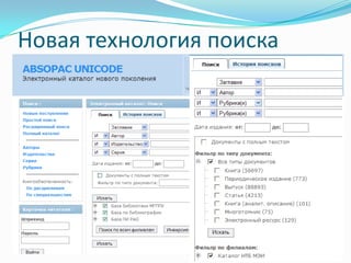 Новая технология поискаПоиск по нескольким независимым базам данных без потери функциональности (не использует Z39.50)Удобный фильтр по типу документов и филиаламАвтоподбор значений из справочников для поиска