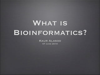 What is
Bioinformatics?
     Kaur Alasoo
      07 June 2010




           1
 