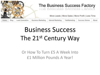 Business SuccessThe 21st Century Way Or How To Turn £5 A Week Into£1 Million Pounds A Year! 
