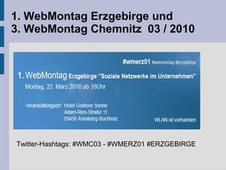 1. WebMontag Erzgebirge und
3. WebMontag Chemnitz 03 / 2010
Twitter-Hashtags: #WMC03 - #WMERZ01 #ERZGEBIRGE
 