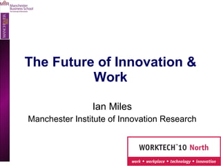 The Future of Innovation & Work Ian Miles Manchester Institute of Innovation Research 