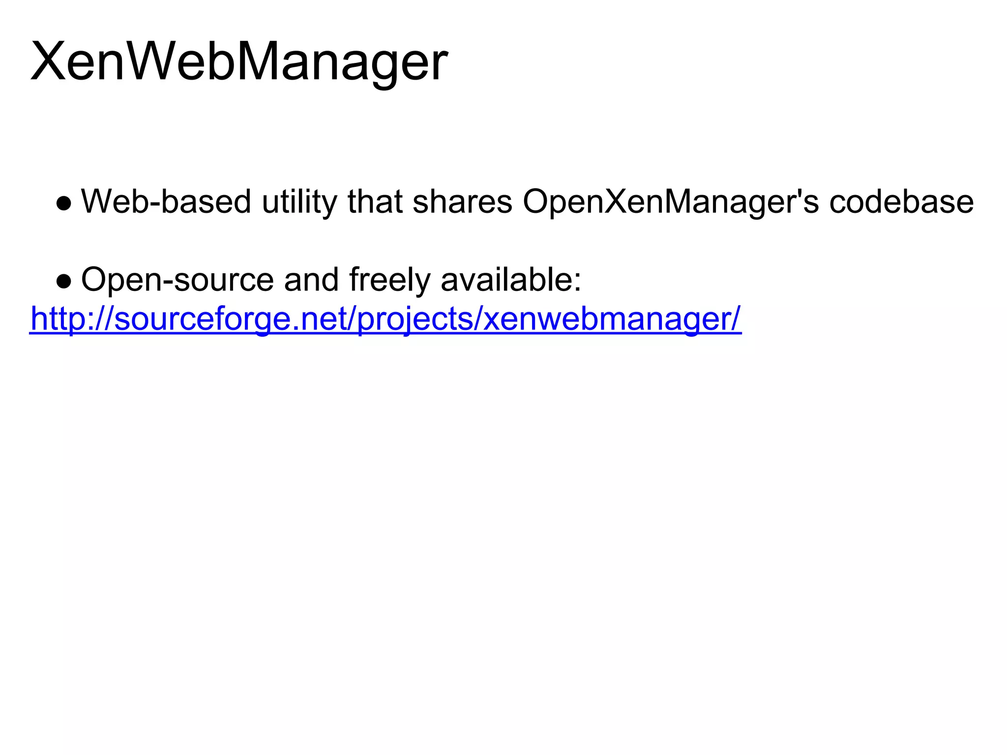 XenWebManager

 ● Web-based utility that shares OpenXenManager's codebase

  ● Open-source and freely available:
http://sourceforge.net/projects/xenwebmanager/
 