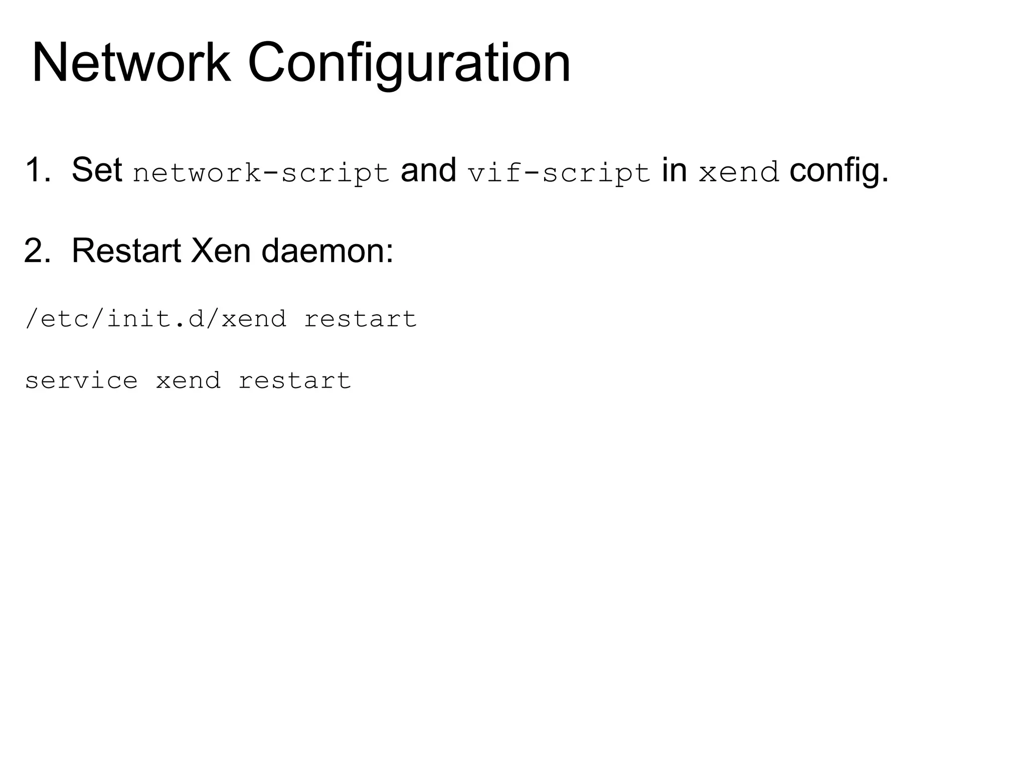 Network Configuration
1. Set network-script and vif-script in xend config.

2. Restart Xen daemon:
/etc/init.d/xend restart

service xend restart
 