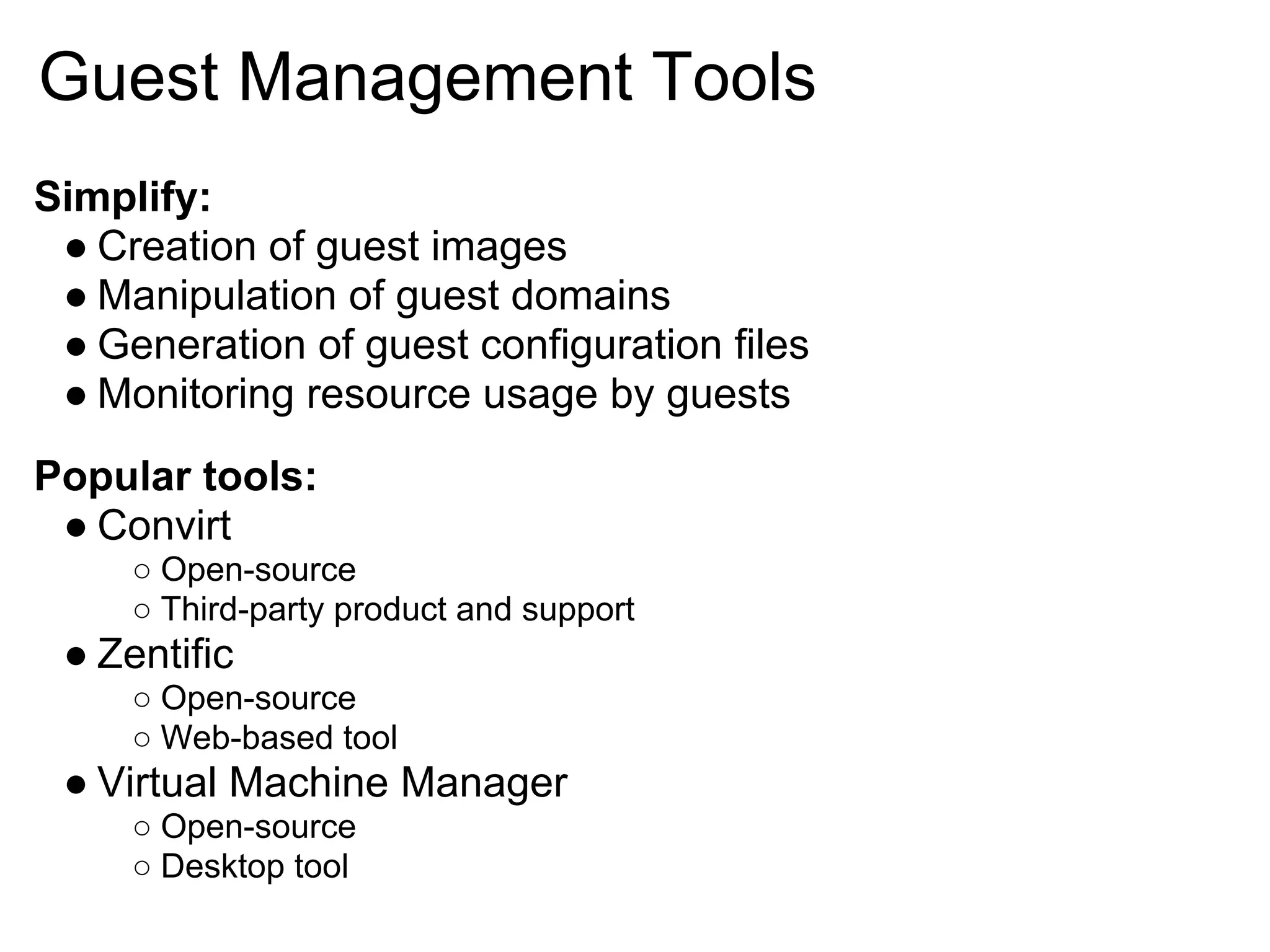 Guest Management Tools
Simplify:
 ● Creation of guest images
 ● Manipulation of guest domains
 ● Generation of guest configuration files
 ● Monitoring resource usage by guests
Popular tools:
 ● Convirt
     ○ Open-source
     ○ Third-party product and support
 ● Zentific
     ○ Open-source
     ○ Web-based tool
 ● Virtual Machine Manager
     ○ Open-source
     ○ Desktop tool
 