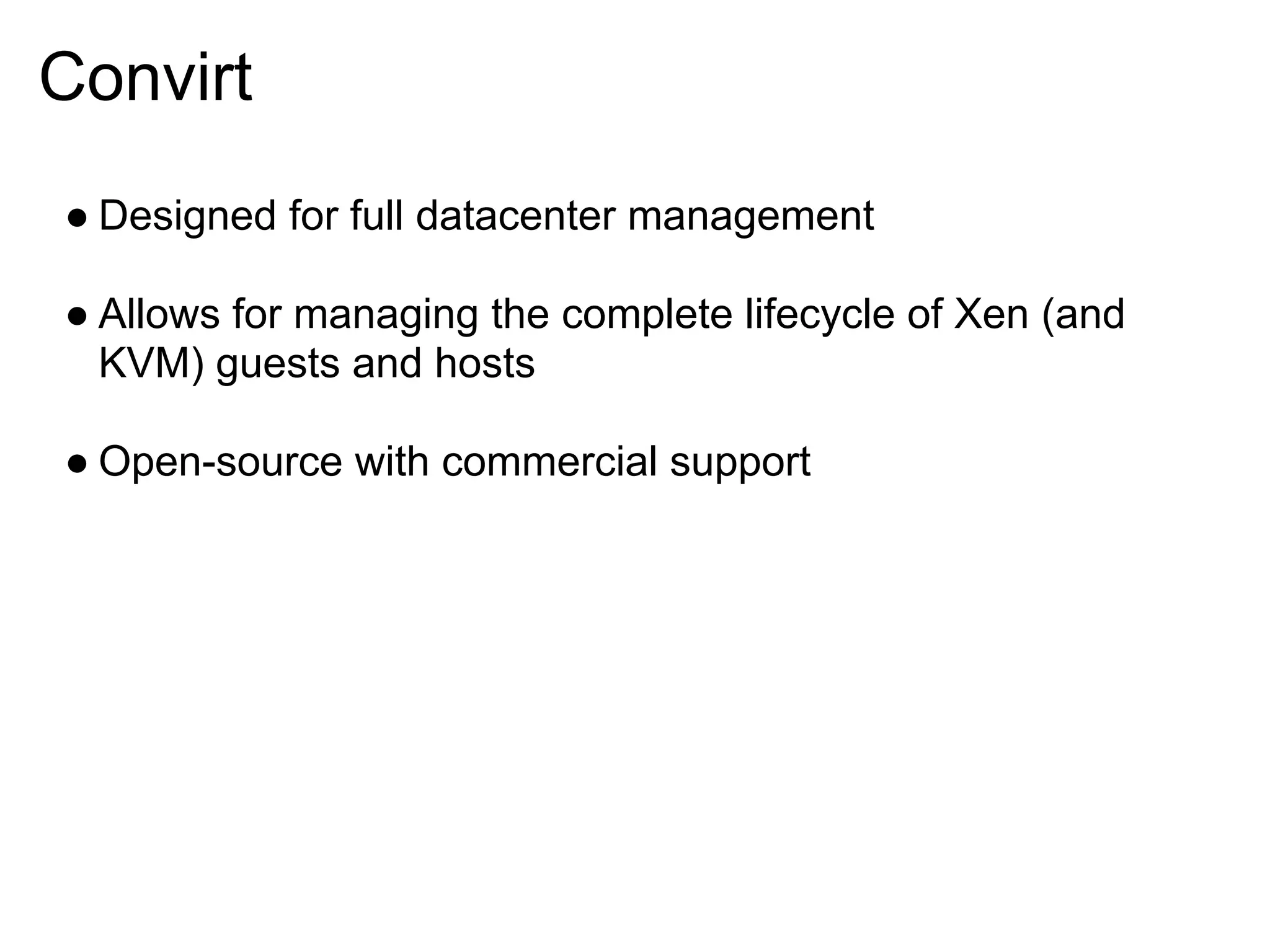 Convirt
● Designed for full datacenter management

● Allows for managing the complete lifecycle of Xen (and
  KVM) guests and hosts

● Open-source with commercial support
 