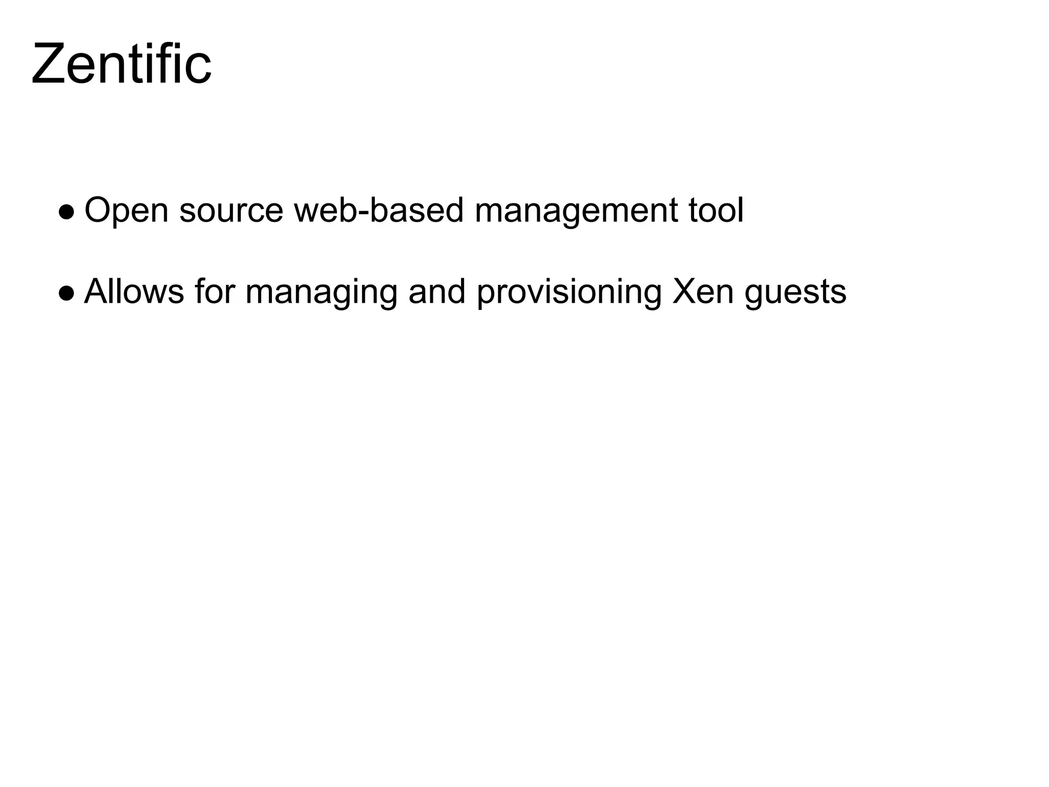 Zentific

 ● Open source web-based management tool

 ● Allows for managing and provisioning Xen guests
 