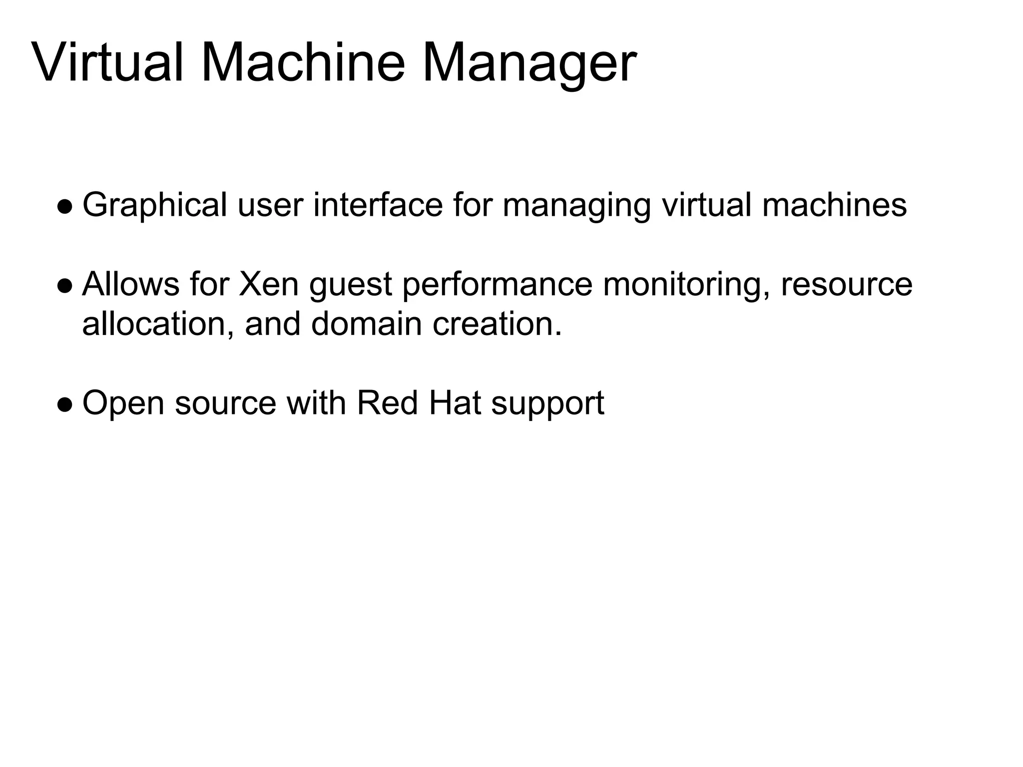 Virtual Machine Manager

● Graphical user interface for managing virtual machines

● Allows for Xen guest performance monitoring, resource
  allocation, and domain creation.

● Open source with Red Hat support
 