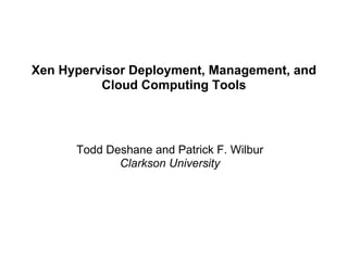 Xen Hypervisor Deployment, Management, and
          Cloud Computing Tools




      Todd Deshane and Patrick F. Wilbur
             Clarkson University
 