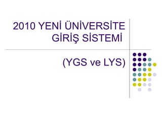 2010 YENİ ÜNİVERSİTE GİRİŞ SİSTEMİ  (YGS ve LYS) 