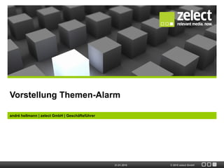 Vorstellung Themen-Alarm

andré hellmann | zelect GmbH | Geschäftsführer




                                                 21.01.2010   © 2010 zelect GmbH
 