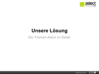 Unsere Lösung
Der Themen-Alarm im Detail.




                              © 2009 zelect GmbH
 