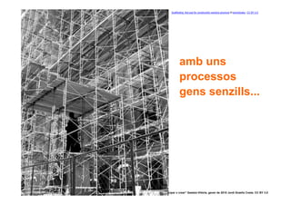 Scaffolding: Not just for construction workers anymore © kevindooley. CC BY 2.0




                    amb uns
                    processos
                    gens senzills...




11   “Participar x crear” Gasteiz-Vitòria, gener de 2010 Jordi Graells Costa. CC BY 3.0
 