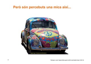 Però són percebuts una mica així...




               Hippie bug! © Shockie CC–BY–SA–2.0




15                                                  “Participar x crear” Gasteiz-Vitòria, gener de 2010 Jordi Graells Costa. CC BY 3.0
 