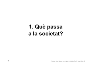 1. Què passa
    a la societat?



2            “Participar x crear” Gasteiz-Vitòria, gener de 2010 Jordi Graells Costa. CC BY 3.0
 