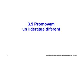 3.5 Promovem
     un lideratge diferent




51                “Participar x crear” Gasteiz-Vitòria, gener de 2010 Jordi Graells Costa. CC BY 3.0
 