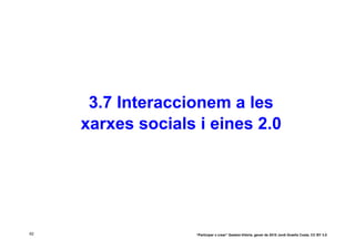 3.7 Interaccionem a les
     xarxes socials i eines 2.0




62                 “Participar x crear” Gasteiz-Vitòria, gener de 2010 Jordi Graells Costa. CC BY 3.0
 