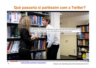 Què passaria si parléssim com a Twitter?




        www.youtube.com/watch?v=ezkxxpwPvic
64                                            “Participar x crear” Gasteiz-Vitòria, gener de 2010 Jordi Graells Costa. CC BY 3.0
 
