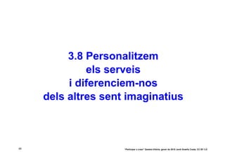 3.8 Personalitzem
              els serveis
          i diferenciem-nos
     dels altres sent imaginatius



68                   “Participar x crear” Gasteiz-Vitòria, gener de 2010 Jordi Graells Costa. CC BY 3.0
 