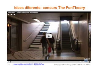 Idees diferents: concurs The FunTheory




8   www.youtube.com/watch?v=2lXh2n0aPyw   “Participar x crear” Gasteiz-Vitòria, gener de 2010 Jordi Graells Costa. CC BY 3.0
 