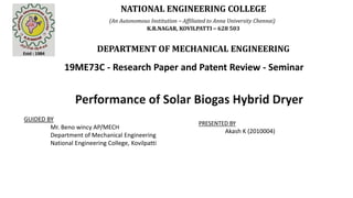 NATIONAL ENGINEERING COLLEGE
(An Autonomous Institution – Affiliated to Anna University Chennai)
K.R.NAGAR, KOVILPATTI – 628 503
DEPARTMENT OF MECHANICAL ENGINEERING
19ME73C - Research Paper and Patent Review - Seminar
GUIDED BY
Mr. Beno wincy AP/MECH
Department of Mechanical Engineering
National Engineering College, Kovilpatti
PRESENTED BY
Akash K (2010004)
 