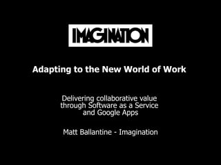 Adapting to the New World of Work  Delivering collaborative value  through Software as a Service  and Google Apps Matt Ballantine - Imagination 