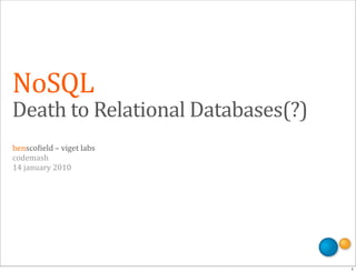 NoSQL
Death	
  to	
  Relational	
  Databases(?)
bensco'ield	
  –	
  viget	
  labs
codemash
14	
  january	
  2010




                                            1
 
