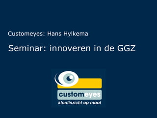 Seminar: innoveren in de GGZ Customeyes: Hans Hylkema 