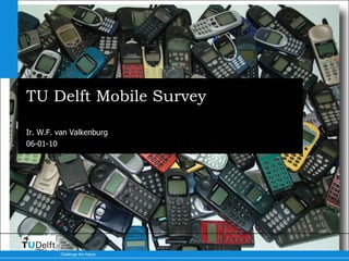 TU Delft Mobile Survey Results Ir. W.F. van Valkenburg 
