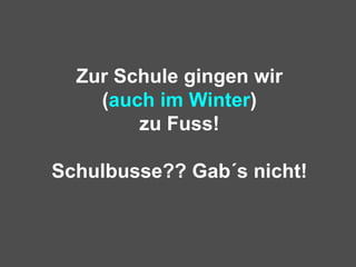 Zur Schule gingen wir ( auch im Winter ) zu Fuss! Schulbusse?? Gab´s nicht! 