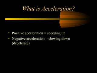 What is Acceleration?

• Positive acceleration = speeding up
• Negative acceleration = slowing down
(decelerate)

 