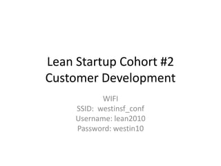Lean Startup Cohort #2Customer Development  WIFI SSID:  westinsf_conf Username: lean2010 Password: westin10 