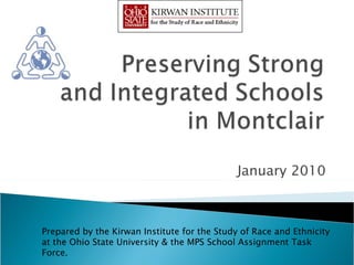 January 2010 Prepared by the Kirwan Institute for the Study of Race and Ethnicity at the Ohio State University & the MPS School Assignment Task Force.  