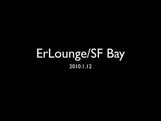 ErLounge/SF Bay
     2010.1.12
 
