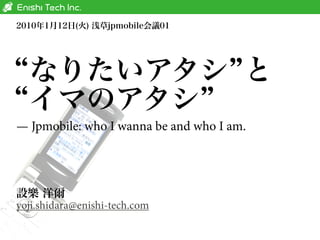 — Jpmobile: who I wanna be and who I am.




yoji.shidara@enishi-tech.com
 