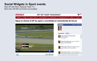 Social Widgets in Sport events
Moto GP with Rtve ( National Public TV )
More than 200.000 comments accumulated.
 